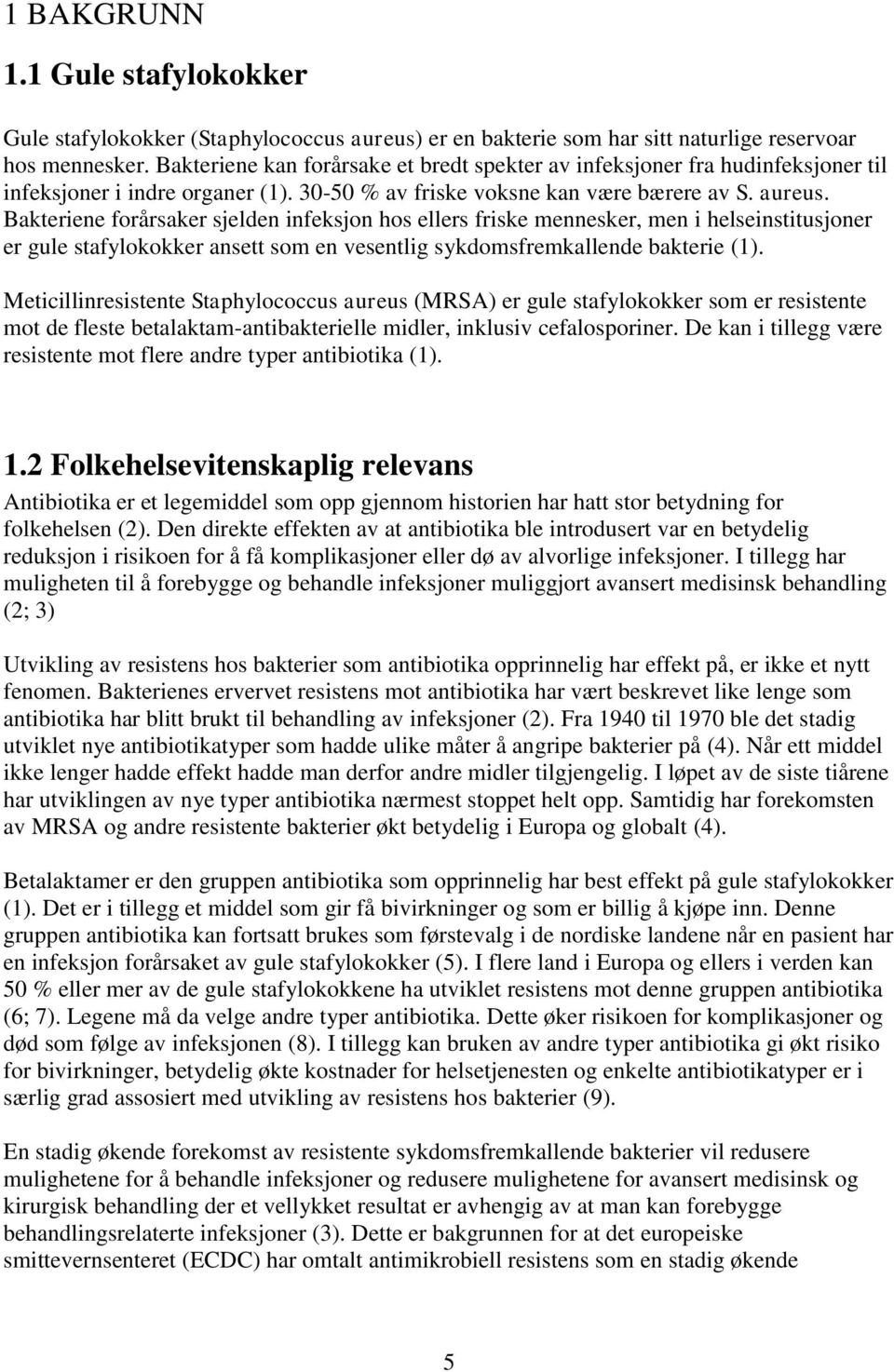 Bakteriene forårsaker sjelden infeksjon hos ellers friske mennesker, men i helseinstitusjoner er gule stafylokokker ansett som en vesentlig sykdomsfremkallende bakterie (1).