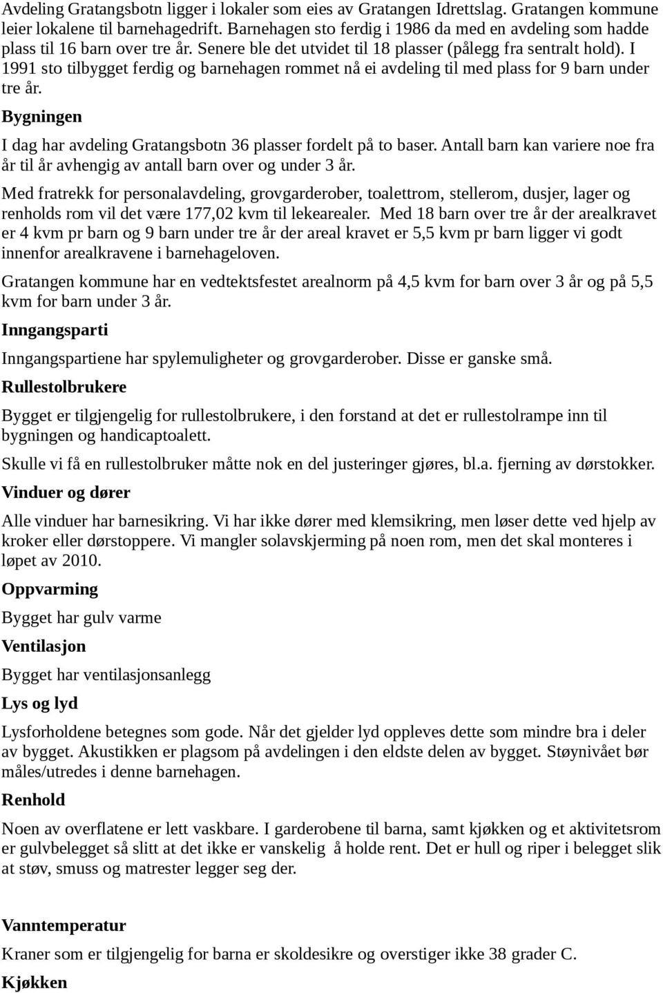 I 1991 sto tilbygget ferdig og barnehagen rommet nå ei avdeling til med plass for 9 barn under tre år. Bygningen I dag har avdeling Gratangsbotn 36 plasser fordelt på to baser.