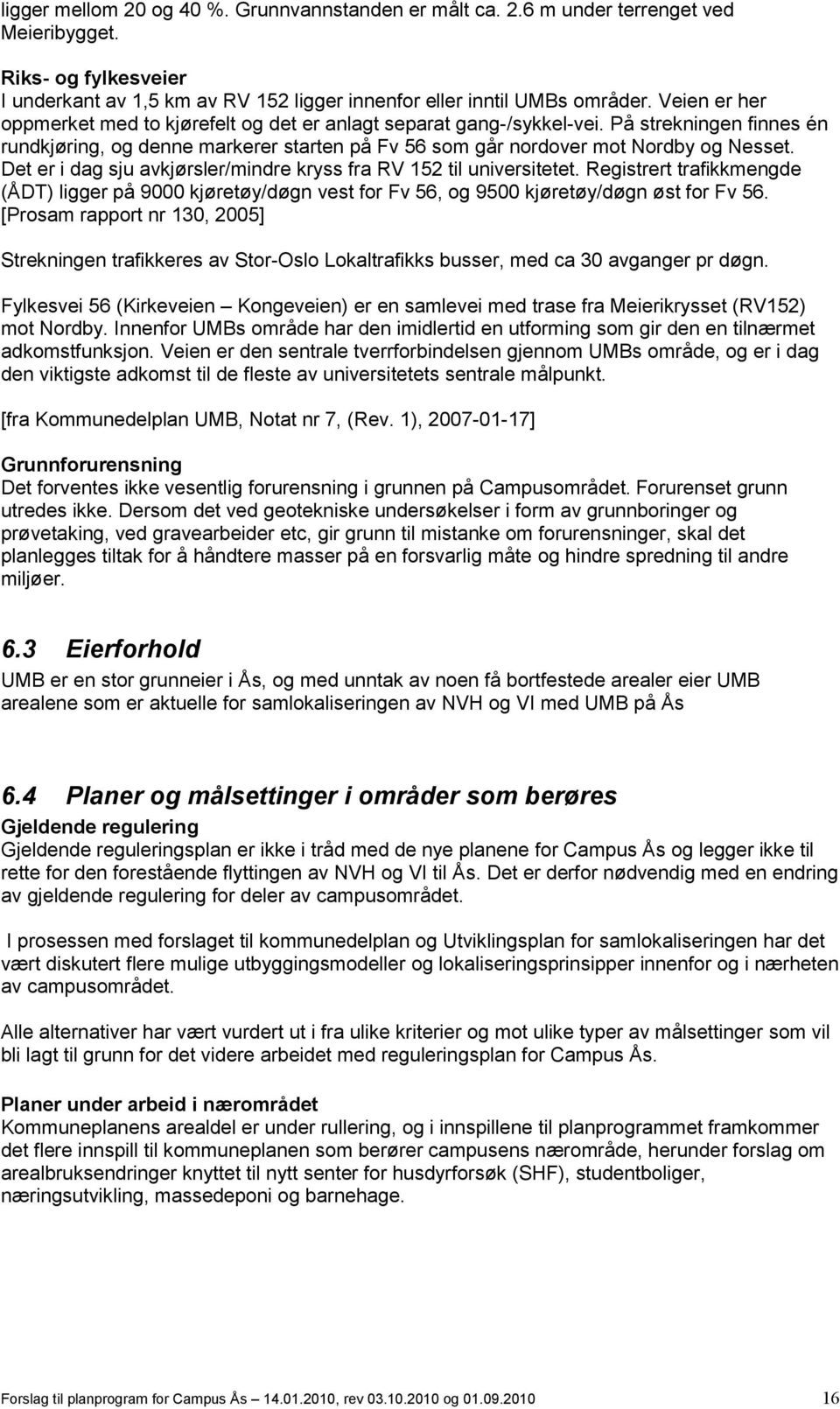 Det er i dag sju avkjørsler/mindre kryss fra RV 152 til universitetet. Registrert trafikkmengde (ÅDT) ligger på 9000 kjøretøy/døgn vest for Fv 56, og 9500 kjøretøy/døgn øst for Fv 56.