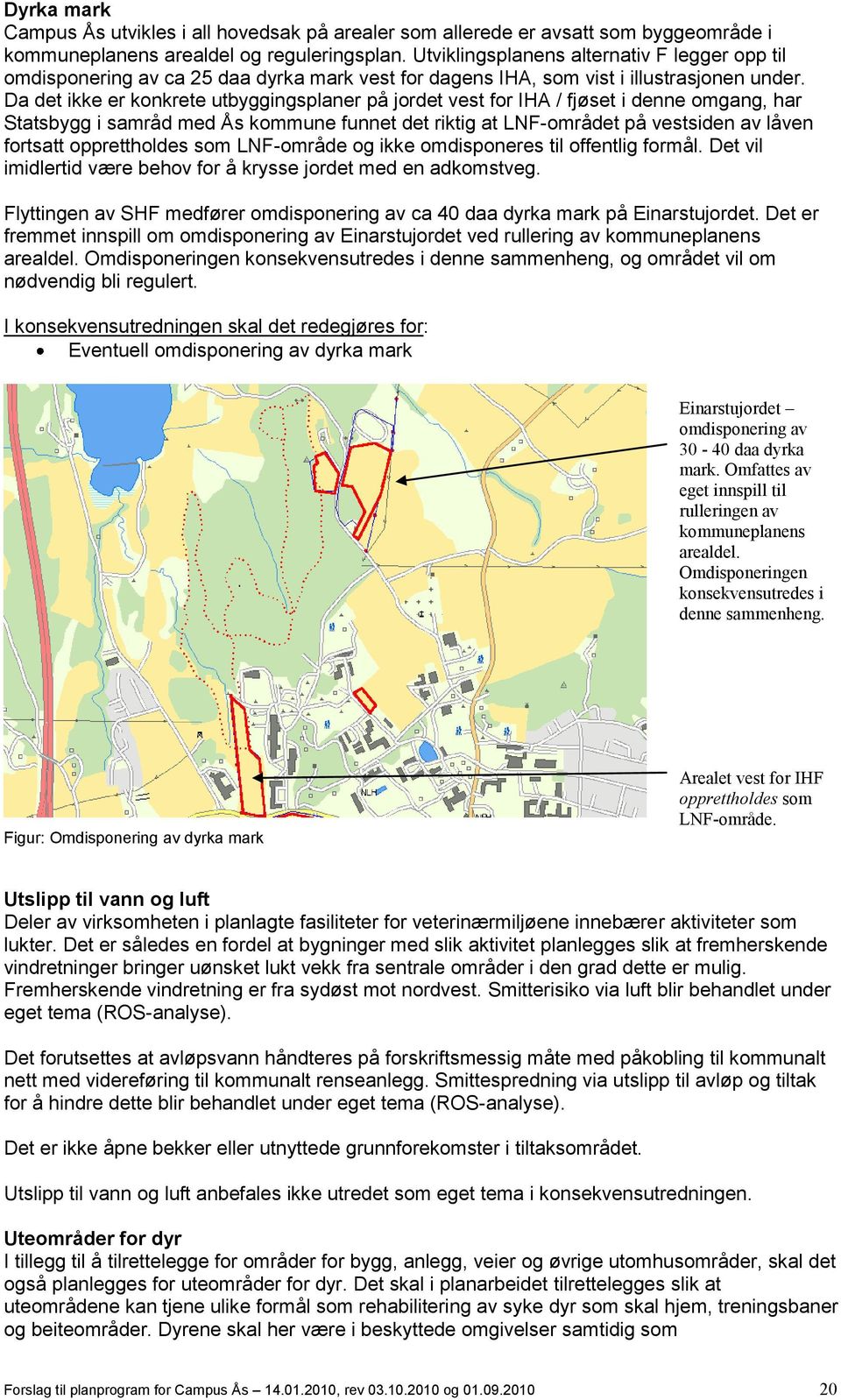 Da det ikke er konkrete utbyggingsplaner på jordet vest for IHA / fjøset i denne omgang, har Statsbygg i samråd med Ås kommune funnet det riktig at LNF-området på vestsiden av låven fortsatt