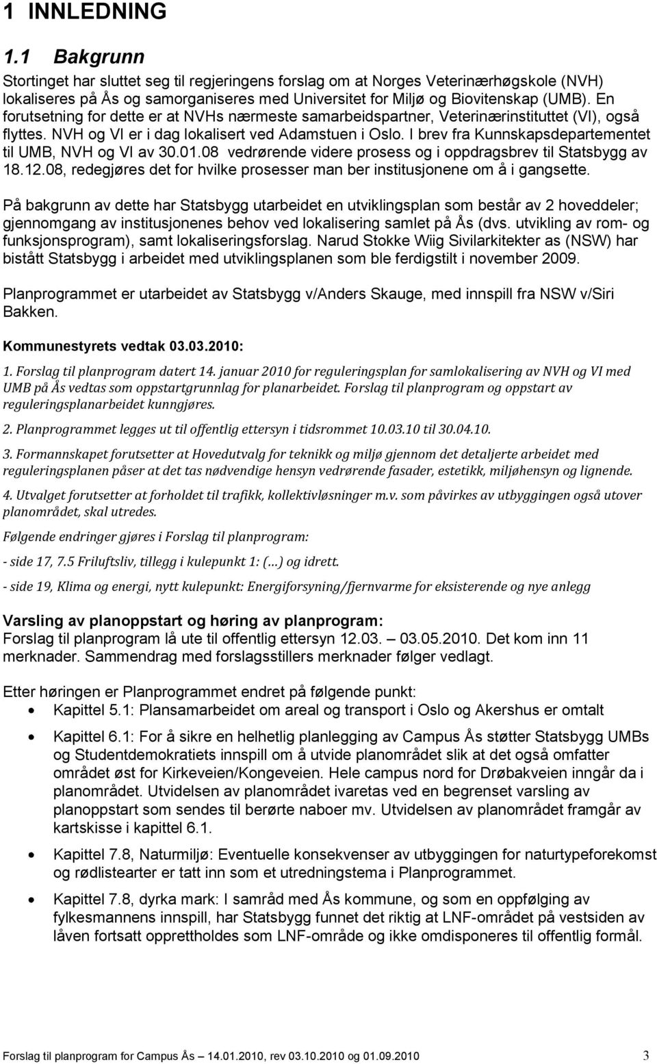 I brev fra Kunnskapsdepartementet til UMB, NVH og VI av 30.01.08 vedrørende videre prosess og i oppdragsbrev til Statsbygg av 18.12.