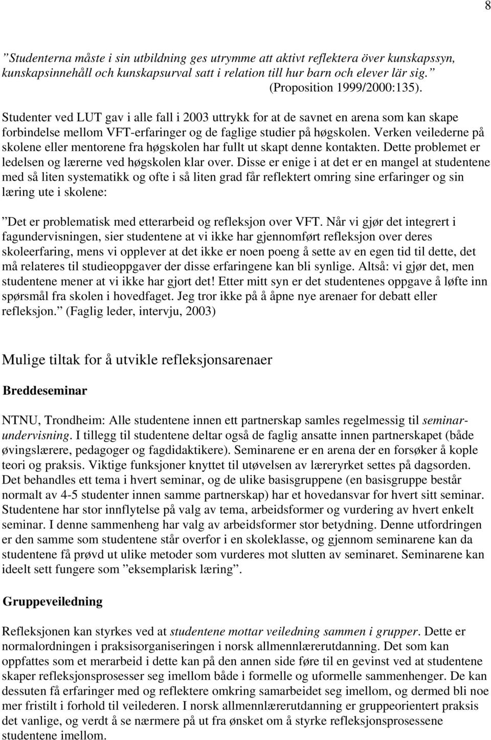 Verken veilederne på skolene eller mentorene fra høgskolen har fullt ut skapt denne kontakten. Dette problemet er ledelsen og lærerne ved høgskolen klar over.