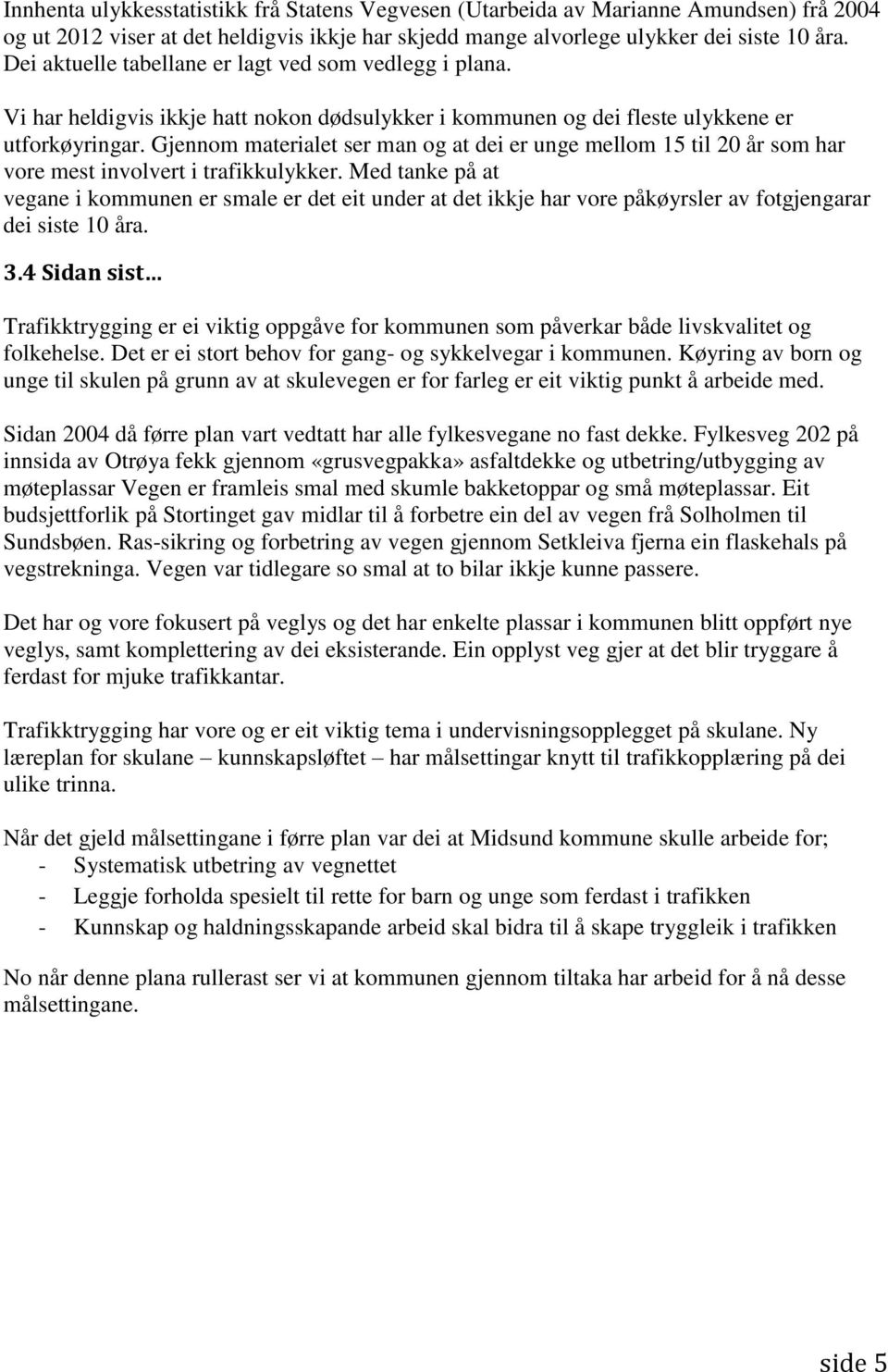 Gjennom materialet ser man og at dei er unge mellom 15 til 20 år som har vore mest involvert i trafikkulykker.