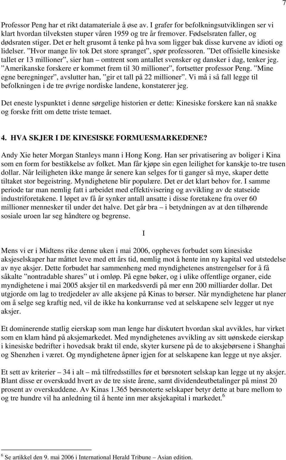 Det offisielle kinesiske tallet er 13 millioner, sier han omtrent som antallet svensker og dansker i dag, tenker jeg. Amerikanske forskere er kommet frem til 30 millioner, fortsetter professor Peng.