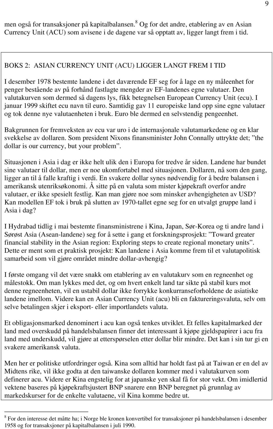 EF-landenes egne valutaer. Den valutakurven som dermed så dagens lys, fikk betegnelsen European Currency Unit (ecu). I januar 1999 skiftet ecu navn til euro.