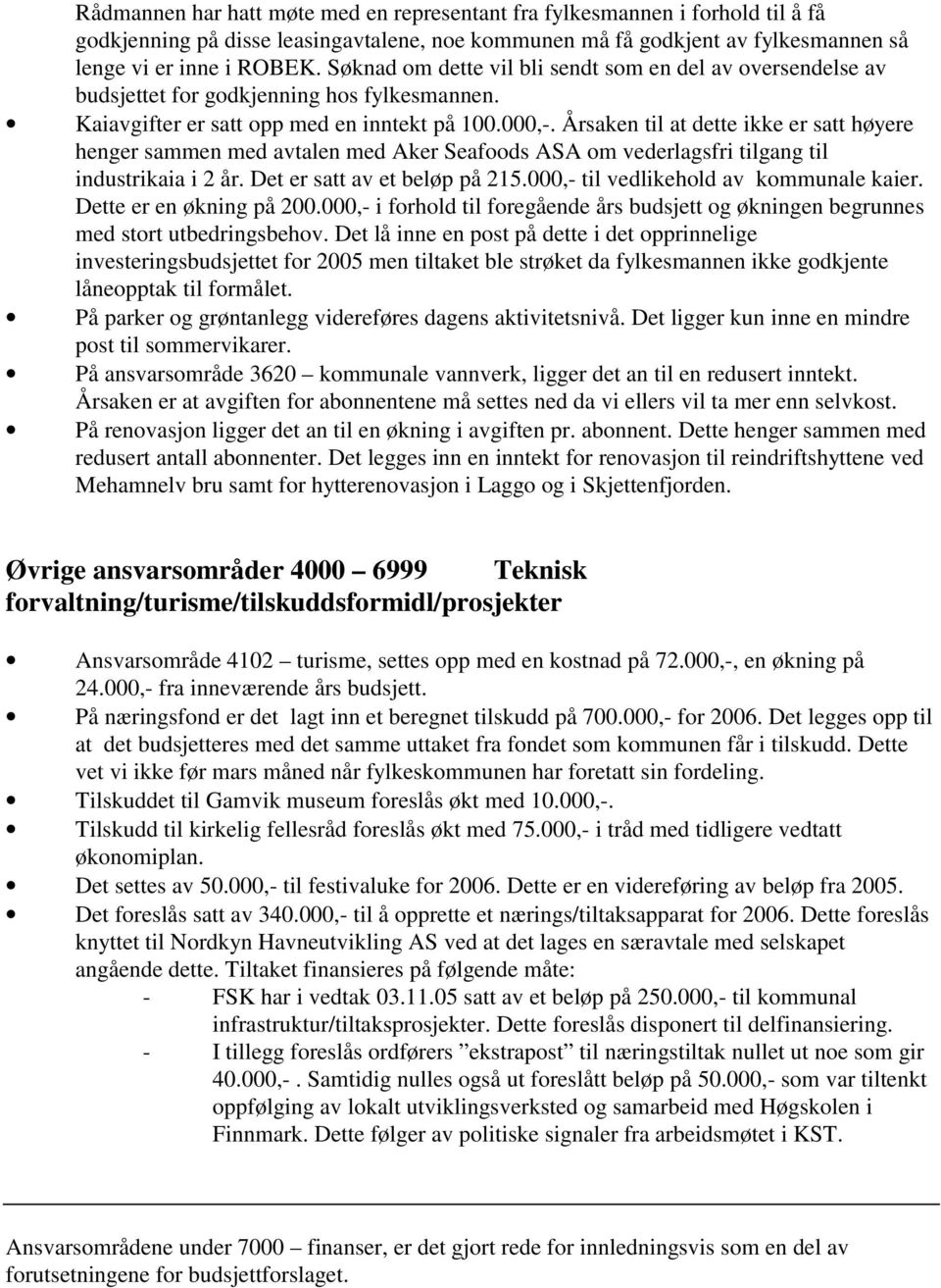 Årsaken til at dette ikke er satt høyere henger sammen med avtalen med Aker Seafoods ASA om vederlagsfri tilgang til industrikaia i 2 år. Det er satt av et beløp på 215.