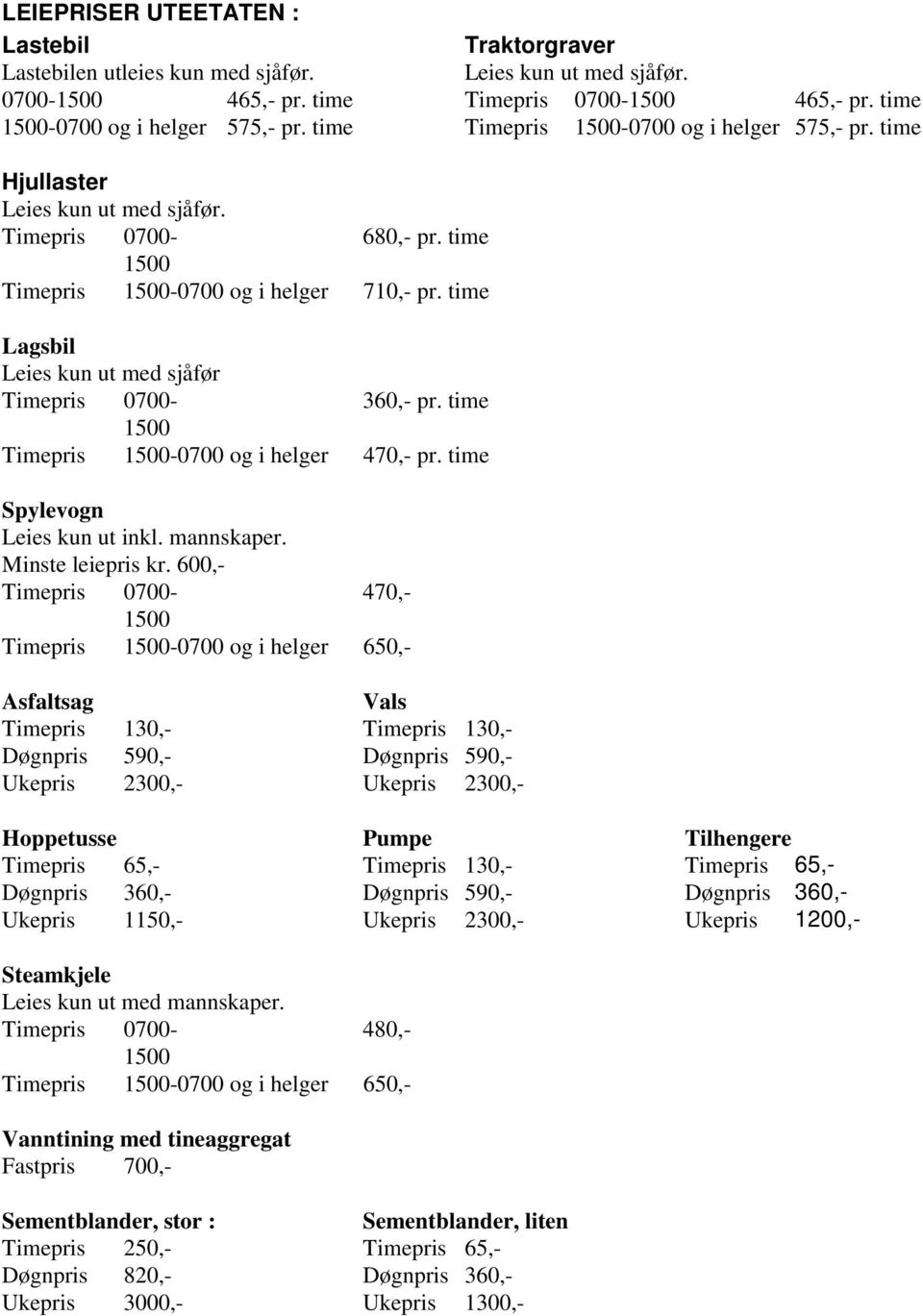 time Lagsbil Leies kun ut med sjåfør Timepris 0700-360,- pr. time 1500 Timepris 1500-0700 og i helger 470,- pr. time Spylevogn Leies kun ut inkl. mannskaper. Minste leiepris kr.