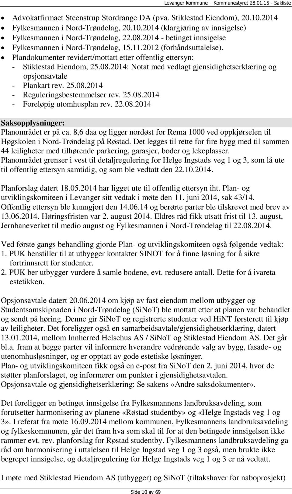 25.08.2014 - Reguleringsbestemmelser rev. 25.08.2014 - Foreløpig utomhusplan rev. 22.08.2014 Saksopplysninger: Planområdet er på ca.