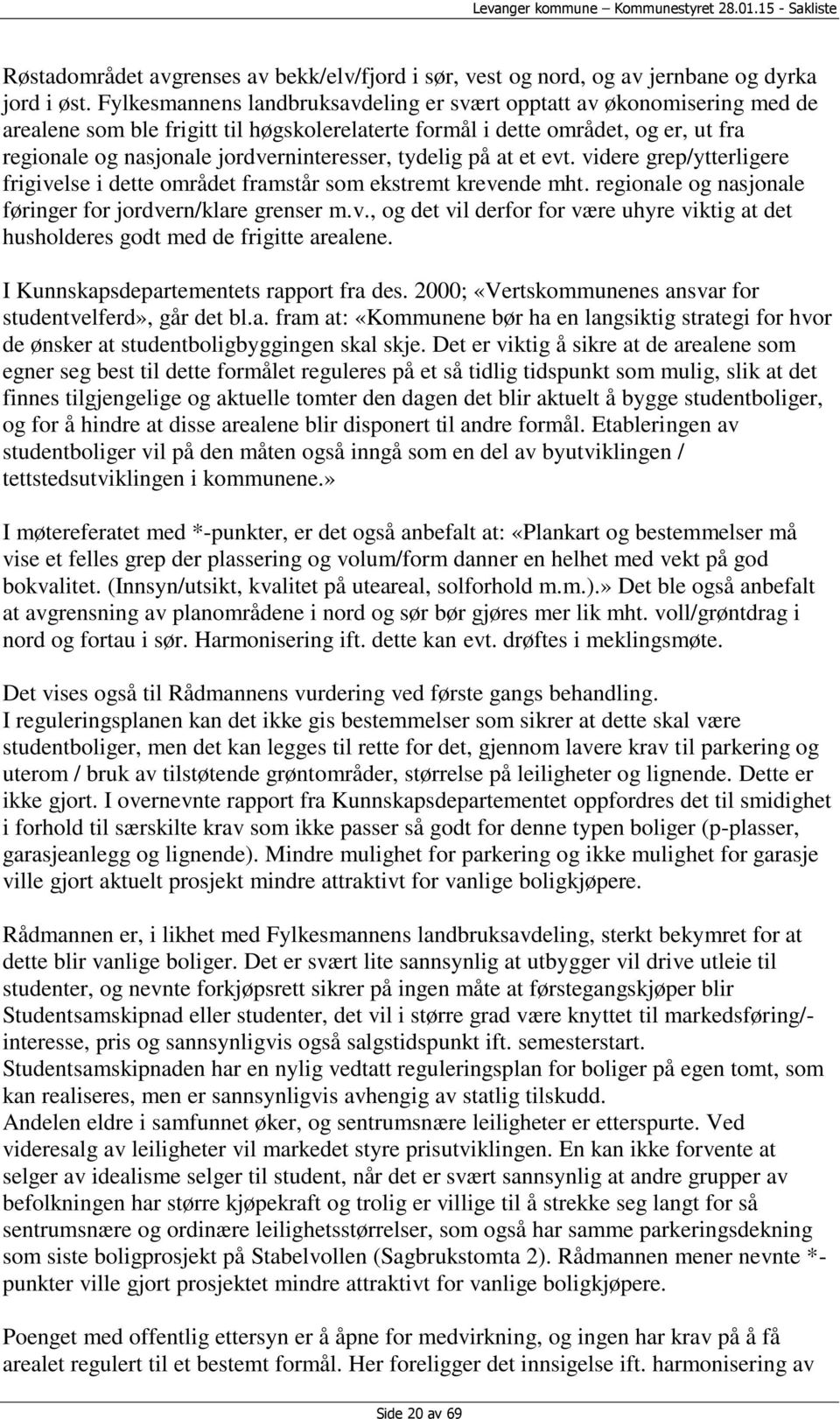 jordverninteresser, tydelig på at et evt. videre grep/ytterligere frigivelse i dette området framstår som ekstremt krevende mht. regionale og nasjonale føringer for jordvern/klare grenser m.v., og det vil derfor for være uhyre viktig at det husholderes godt med de frigitte arealene.