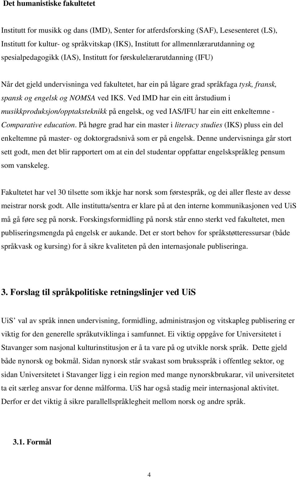 Ved IMD har ein eitt årstudium i musikkproduksjon/opptaksteknikk på engelsk, og ved IAS/IFU har ein eitt enkeltemne - Comparative education.