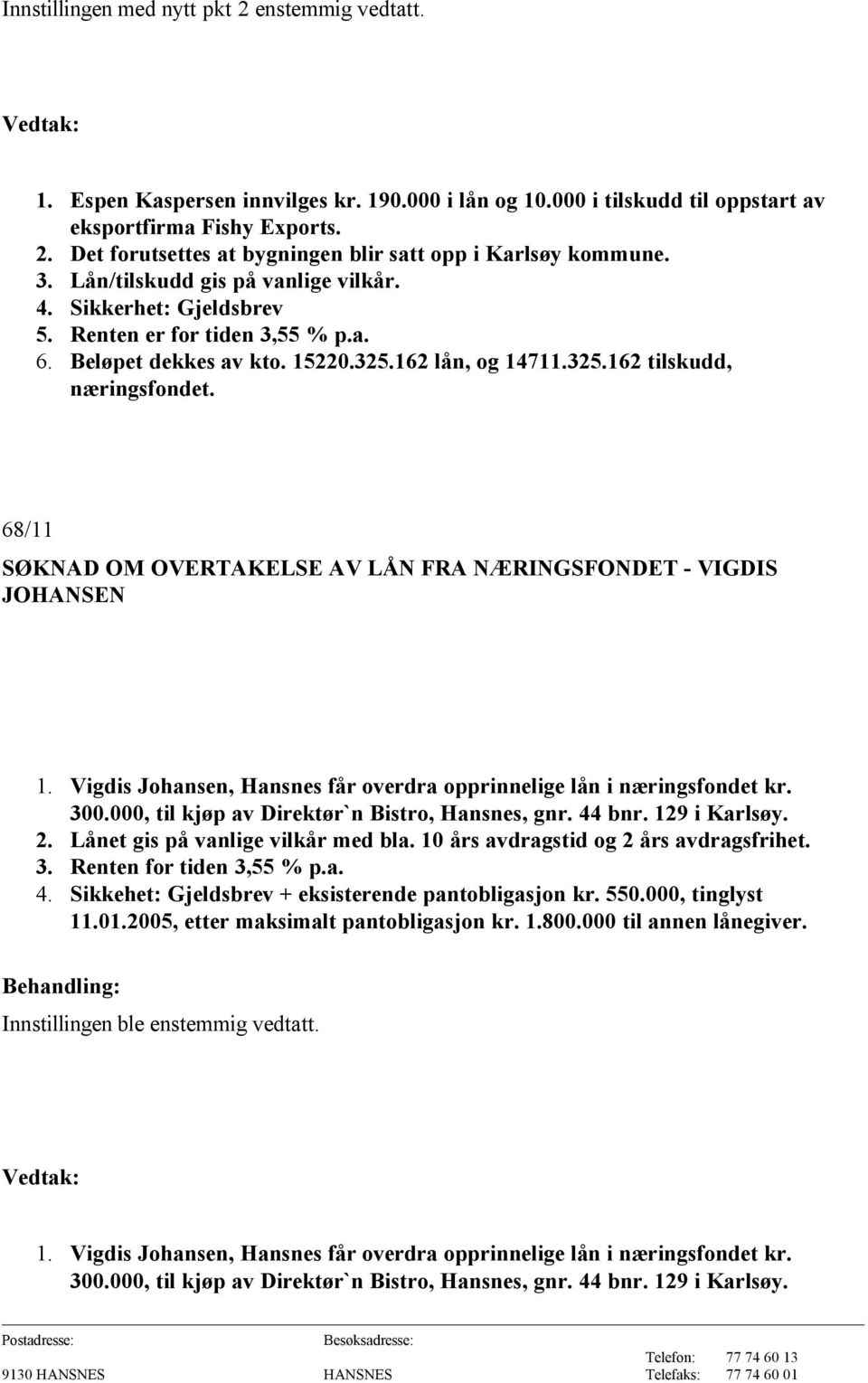 68/11 SØKNAD OM OVERTAKELSE AV LÅN FRA NÆRINGSFONDET - VIGDIS JOHANSEN 1. Vigdis Johansen, Hansnes får overdra opprinnelige lån i næringsfondet kr. 300.