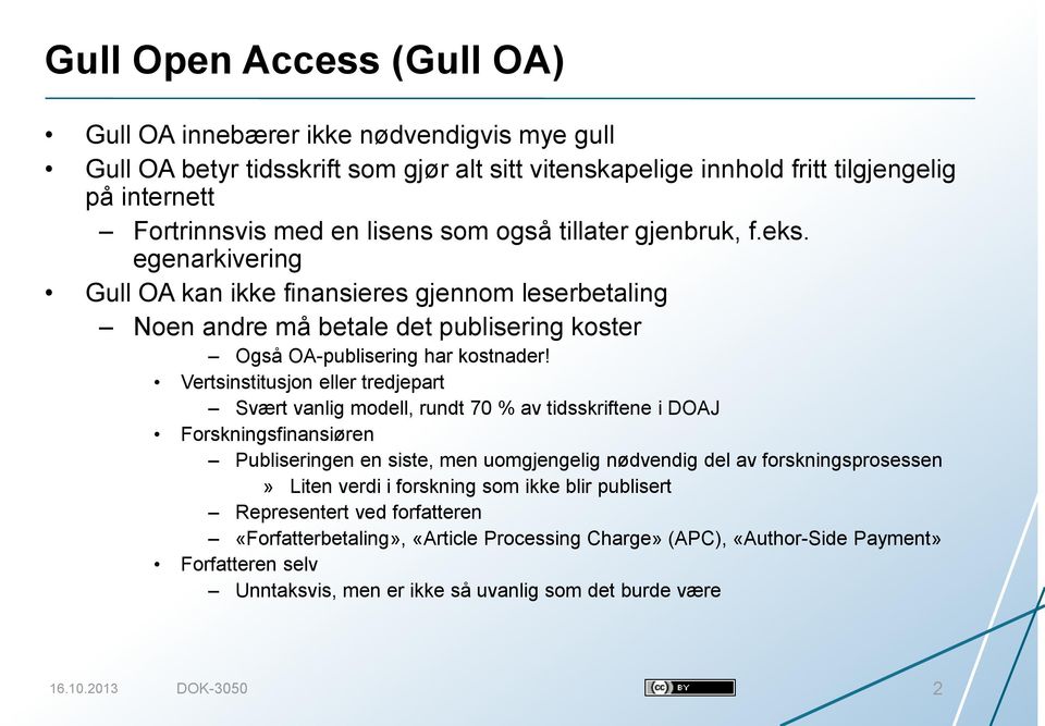 Vertsinstitusjon eller tredjepart Svært vanlig modell, rundt 70 % av tidsskriftene i DOAJ Forskningsfinansiøren Publiseringen en siste, men uomgjengelig nødvendig del av forskningsprosessen» Liten