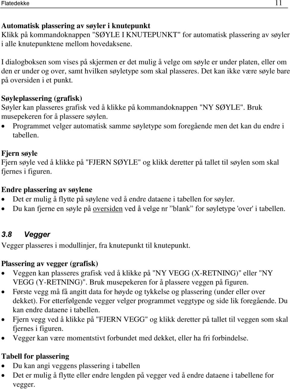 Det kan ikke være søyle bare på oversiden i et punkt. Søyleplassering (grafisk) Søyler kan plasseres grafisk ved å klikke på kommandoknappen "NY SØYLE". Bruk musepekeren for å plassere søylen.