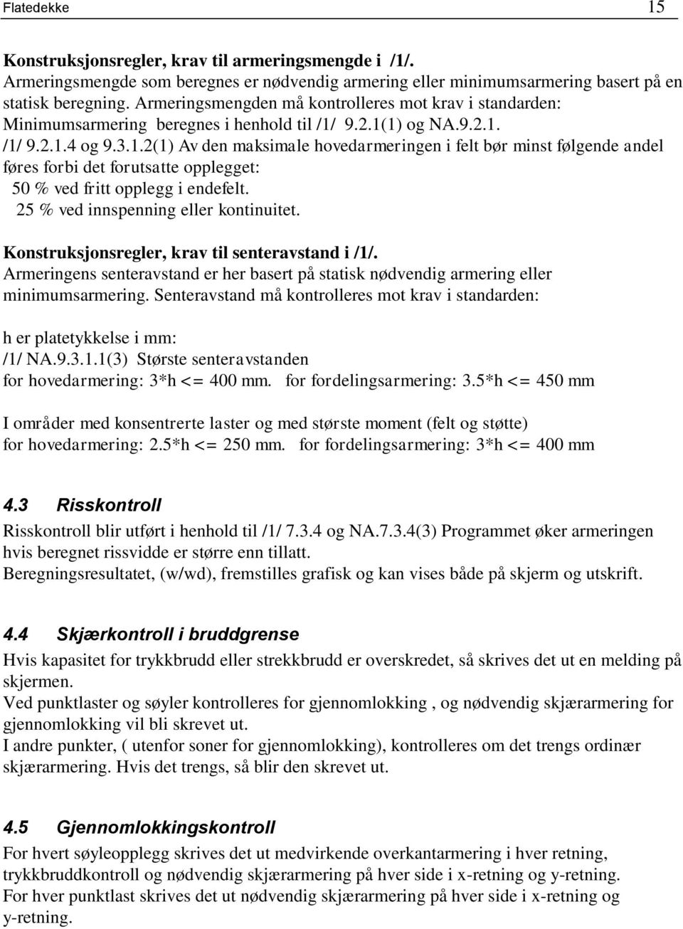 9.2.1(1) og NA.9.2.1. /1/ 9.2.1.4 og 9.3.1.2(1) Av den maksimale hovedarmeringen i felt bør minst følgende andel føres forbi det forutsatte opplegget: 50 % ved fritt opplegg i endefelt.