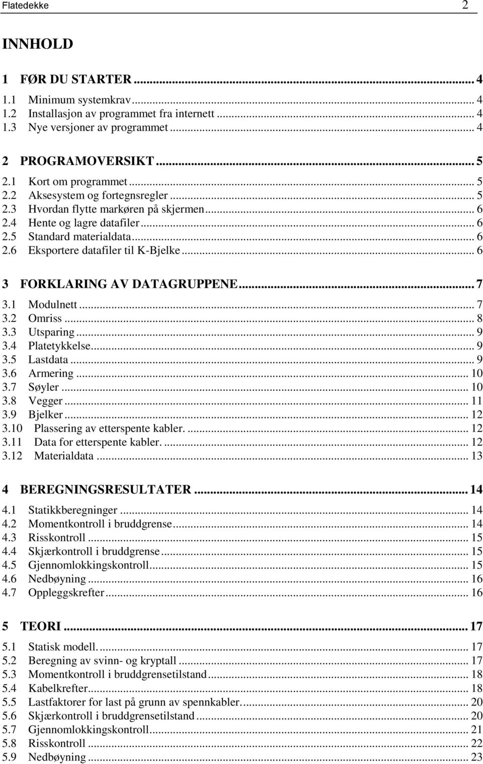 .. 6 3 FORKLARING AV DATAGRUPPENE... 7 3.1 Modulnett... 7 3.2 Omriss... 8 3.3 Utsparing... 9 3.4 Platetykkelse... 9 3.5 Lastdata... 9 3.6 Armering... 10 3.7 Søyler... 10 3.8 Vegger... 11 3.9 Bjelker.