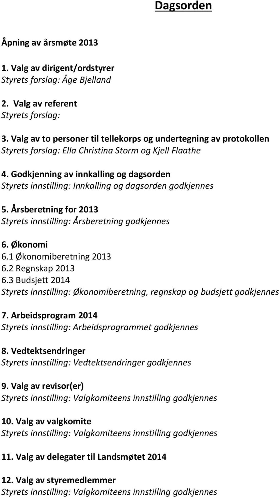 Godkjenning av innkalling og dagsorden Styrets innstilling: Innkalling og dagsorden godkjennes 5. Årsberetning for 2013 Styrets innstilling: Årsberetning godkjennes 6. Økonomi 6.