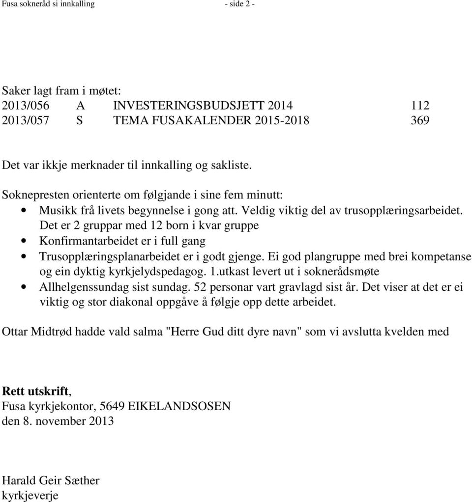 Det er 2 gruppar med 12 born i kvar gruppe Konfirmantarbeidet er i full gang Trusopplæringsplanarbeidet er i godt gjenge. Ei god plangruppe med brei kompetanse og ein dyktig kyrkjelydspedagog. 1.utkast levert ut i soknerådsmøte Allhelgenssundag sist sundag.