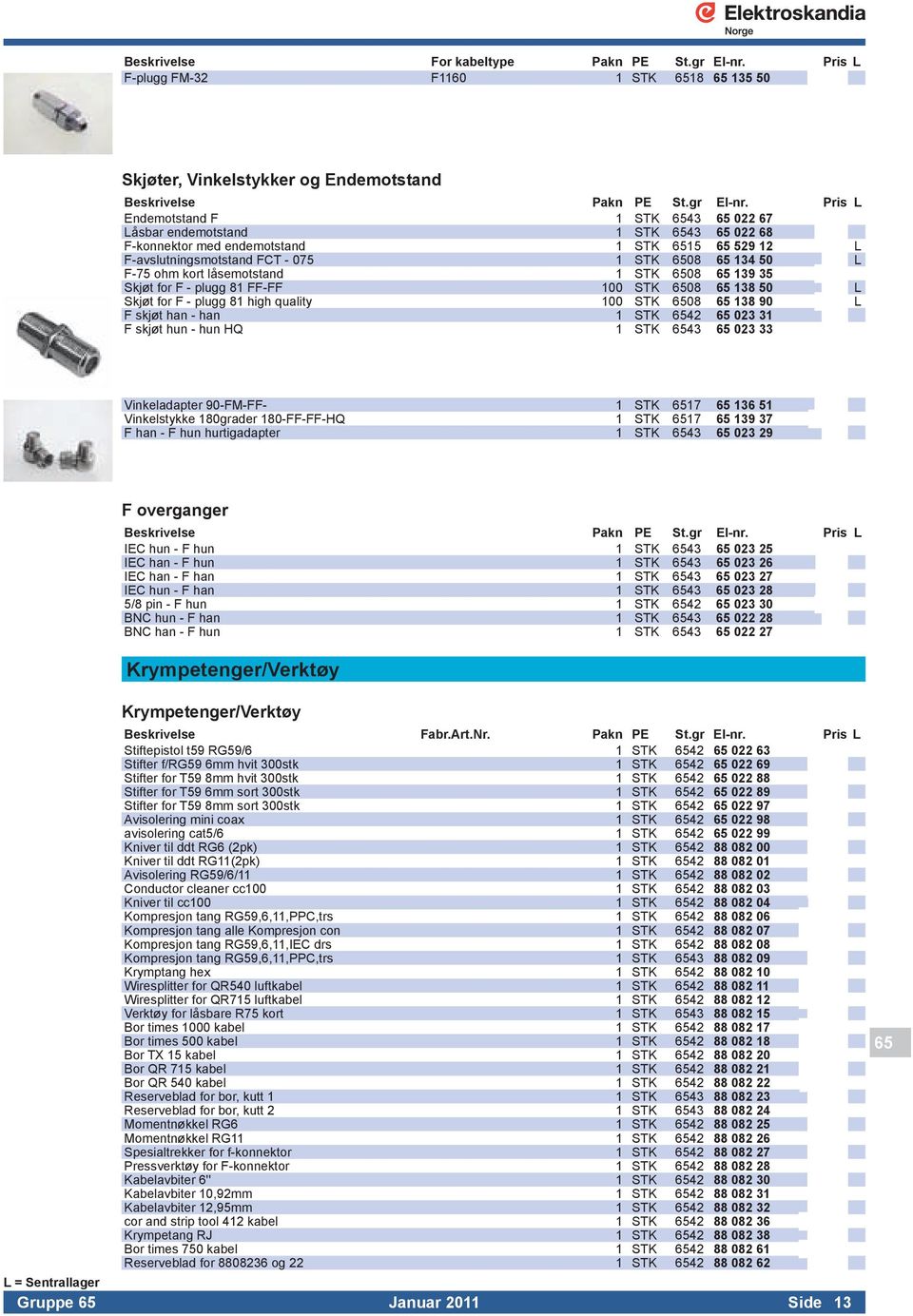 6515 65 529 12 L F-avslutningsmotstand FCT - 075 1 STK 6508 65 134 50 L F-75 ohm kort låsemotstand 1 STK 6508 65 139 35 Skjøt for F - plugg 81 FF-FF 100 STK 6508 65 138 50 L Skjøt for F - plugg 81