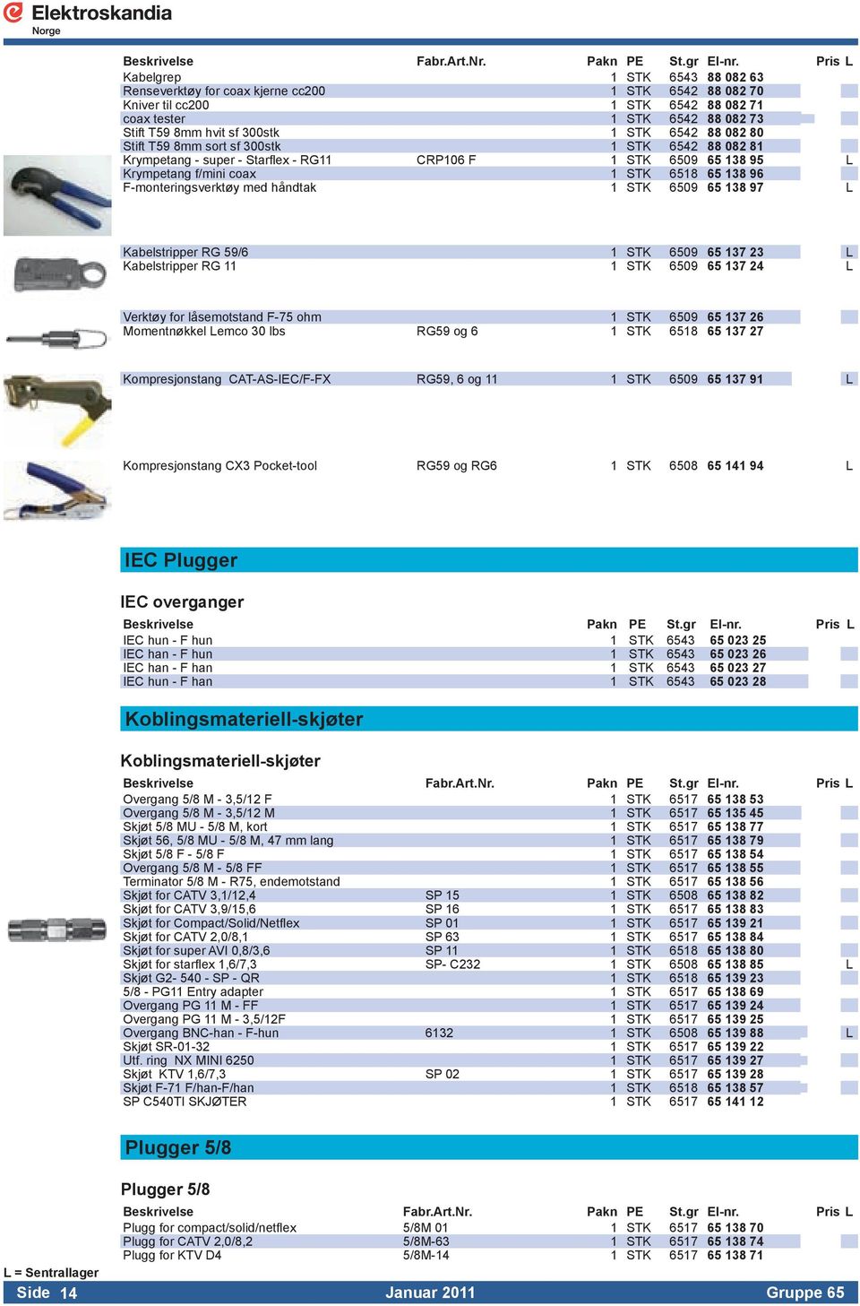 6542 88 082 80 Stift T59 8mm sort sf 300stk 1 STK 6542 88 082 81 Krympetang - super - Starflex - RG11 CRP106 F 1 STK 6509 65 138 95 L Krympetang f/mini coax 1 STK 6518 65 138 96 F-monteringsverktøy