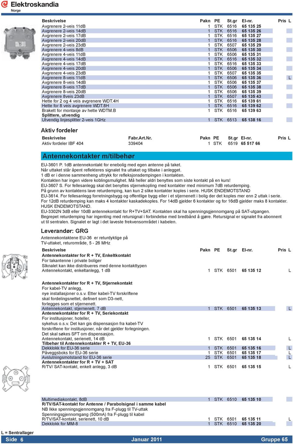 4-veis 20dB 1 STK 6506 65 135 34 Avgrenere 4-veis 23dB 1 STK 6507 65 135 35 Avgrenere 8-veis 11dB 1 STK 6506 65 135 36 L Avgrenere 8-veis 14dB 1 STK 6506 65 135 37 Avgrenere 8-veis 17dB 1 STK 6506 65