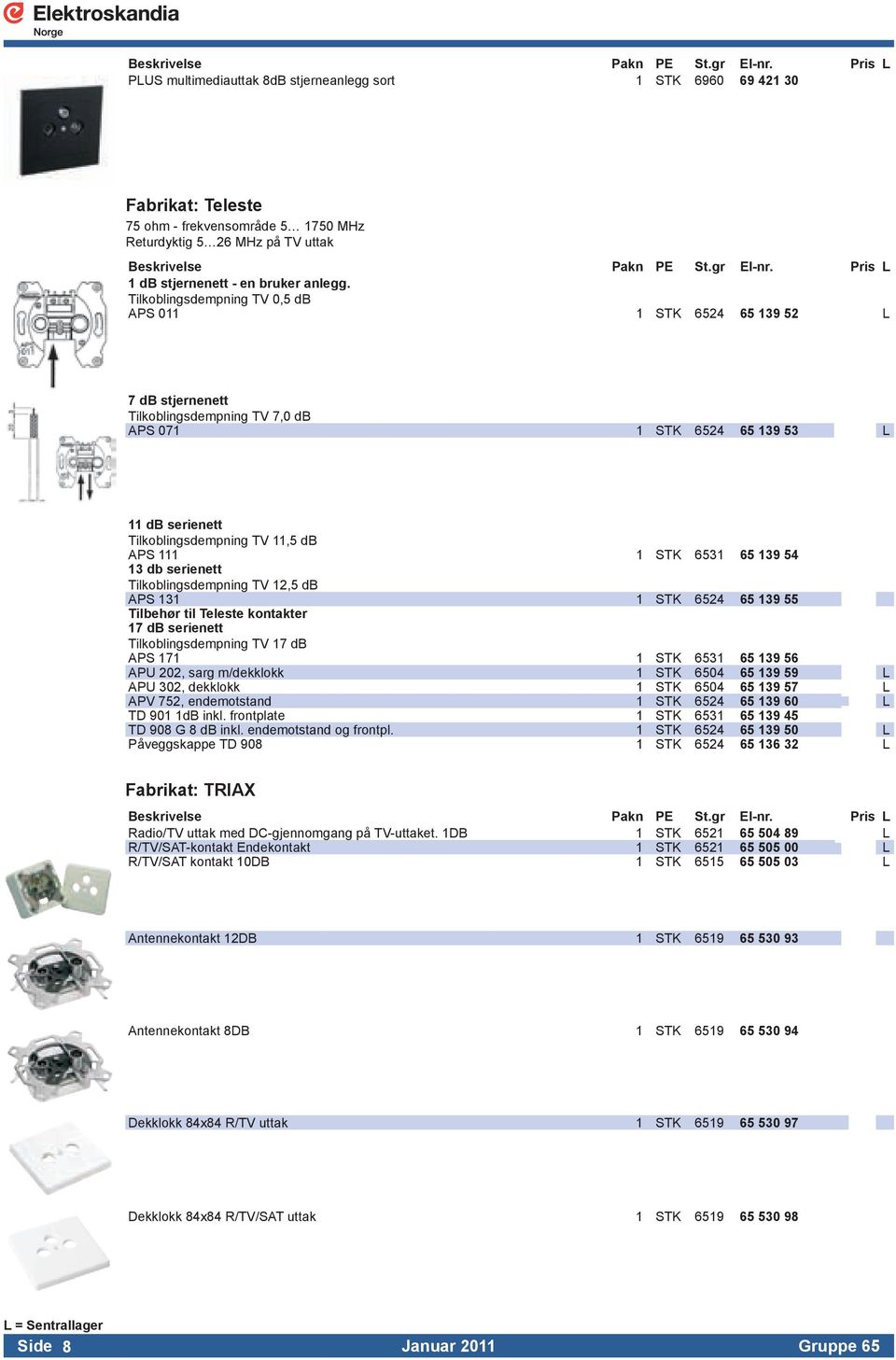 6531 65 139 54 13 db serienett Tilkoblingsdempning TV 12,5 db APS 131 1 STK 6524 65 139 55 Tilbehør til Teleste kontakter 17 db serienett Tilkoblingsdempning TV 17 db APS 171 1 STK 6531 65 139 56 APU