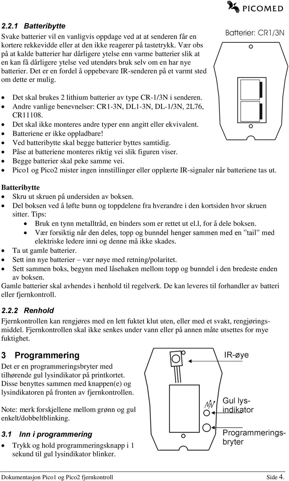 Det er en fordel å oppebevare IR-senderen på et varmt sted om dette er mulig. Det skal brukes 2 lithium batterier av type CR-1/3N i senderen.