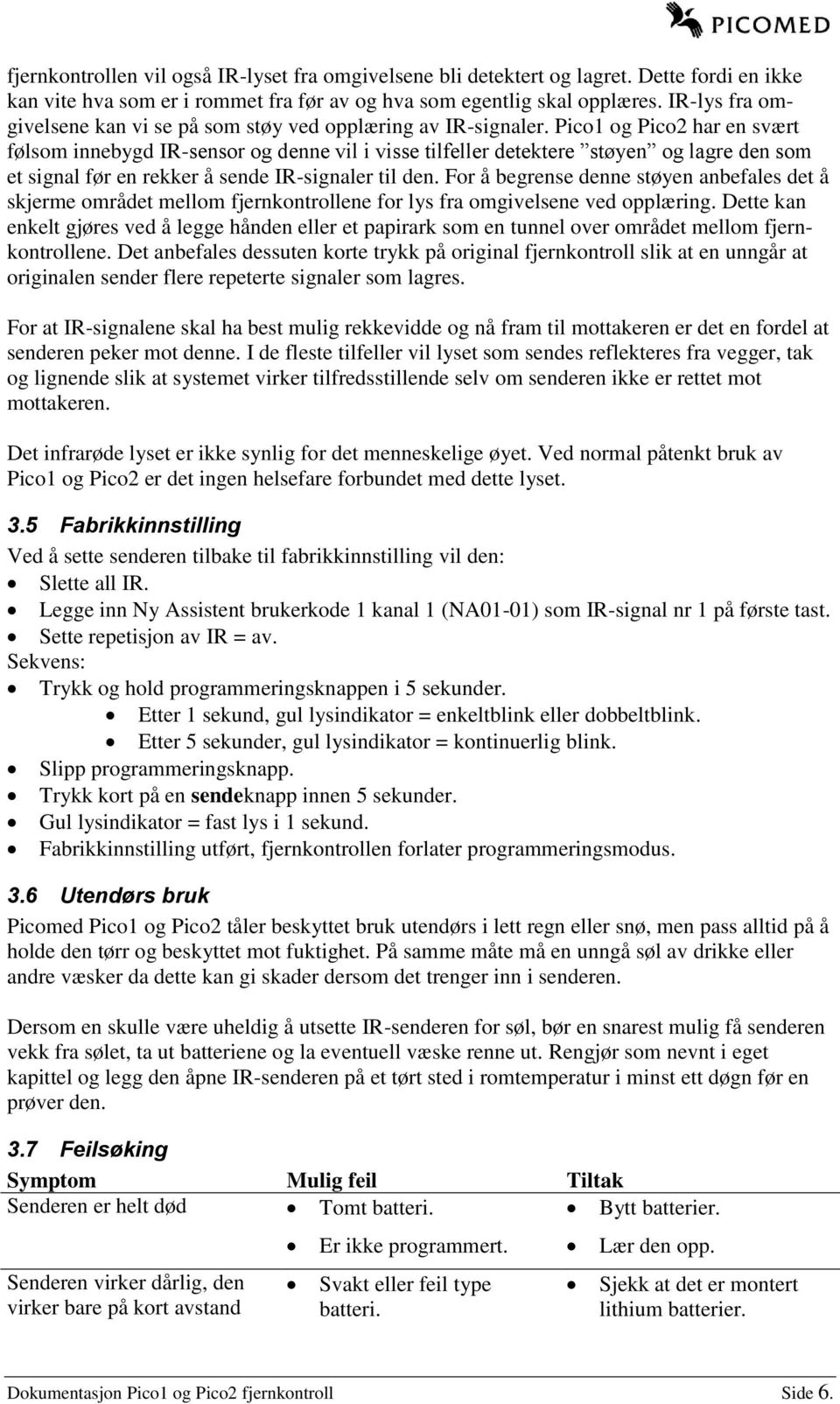 Pico1 og Pico2 har en svært følsom innebygd IR-sensor og denne vil i visse tilfeller detektere støyen og lagre den som et signal før en rekker å sende IR-signaler til den.