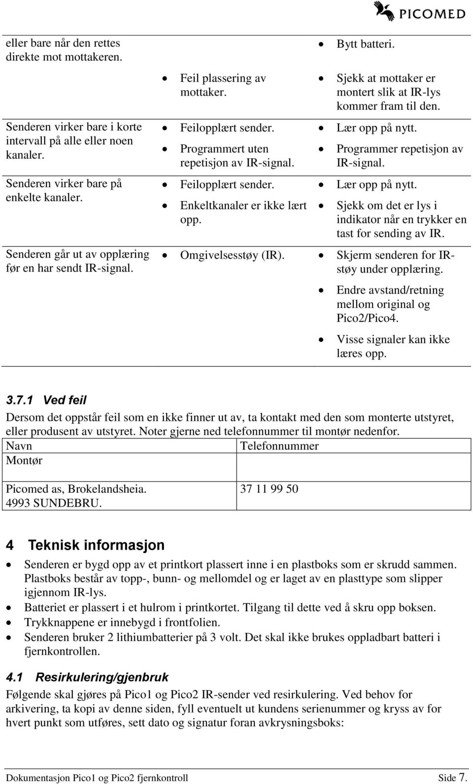 Bytt batteri. Sjekk at mottaker er montert slik at IR-lys kommer fram til den. Lær opp på nytt. Programmer repetisjon av IR-signal. Lær opp på nytt. Sjekk om det er lys i indikator når en trykker en tast for sending av IR.