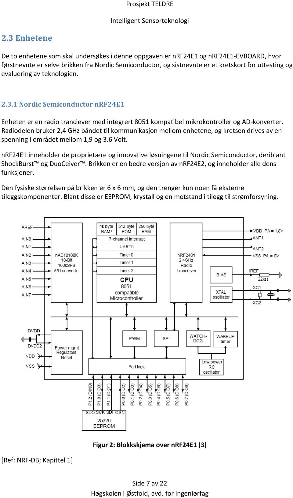 Radiodelen bruker 2,4 GHz båndet til kommunikasjon mellom enhetene, og kretsen drives av en spenning i området mellom 1,9 og 3.6 Volt.