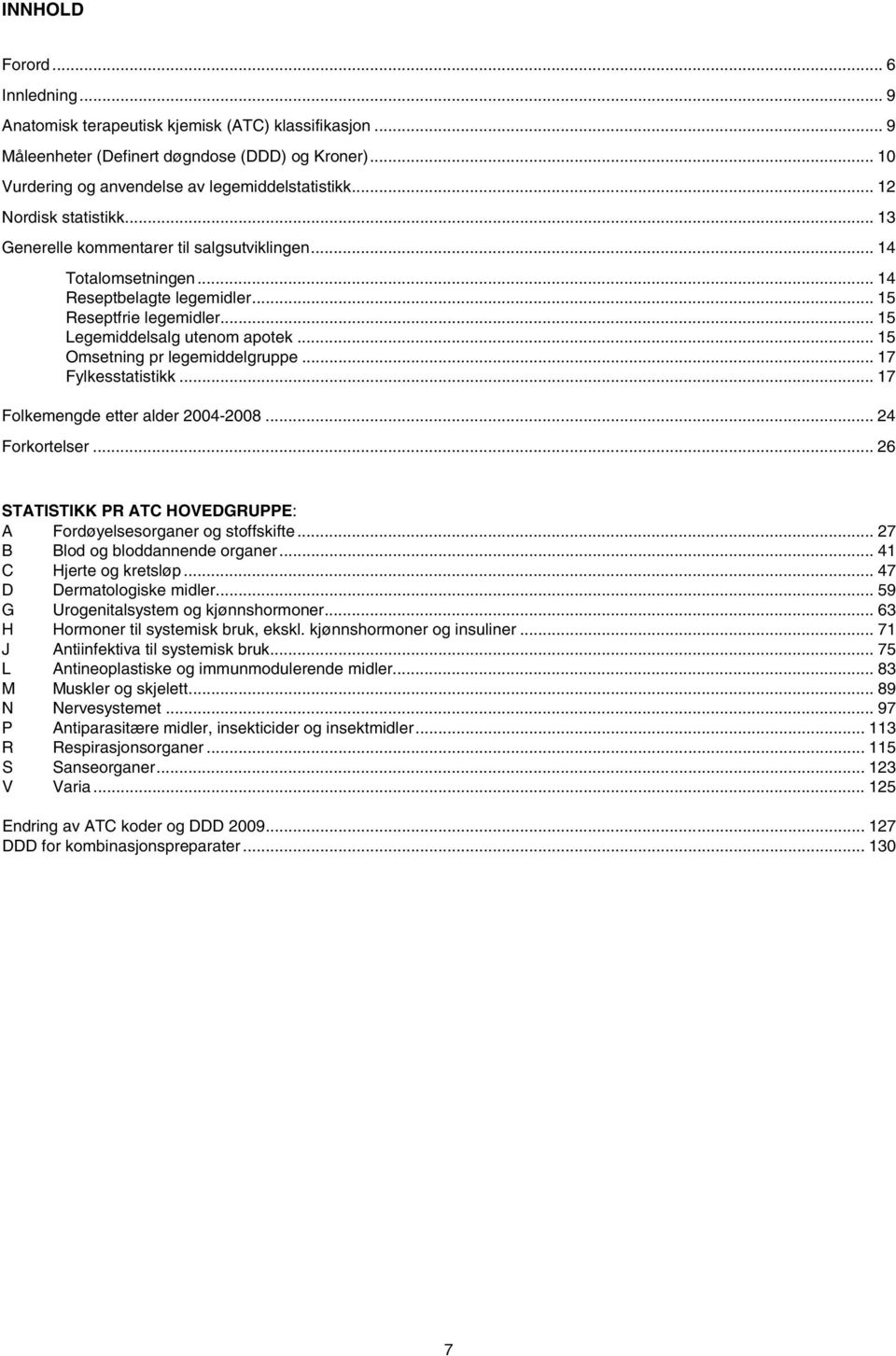 .. 15 Omsetning pr legemiddelgruppe... 17 Fylkesstatistikk... 17 Folkemengde etter alder 2004-2008... 24 Forkortelser... 26 STATISTIKK PR ATC HOVEDGRUPPE: A Fordøyelsesorganer og stoffskifte.