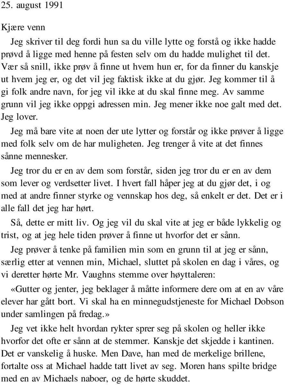 Jeg kommer til å gi folk andre navn, for jeg vil ikke at du skal finne meg. Av samme grunn vil jeg ikke oppgi adressen min. Jeg mener ikke noe galt med det. Jeg lover.