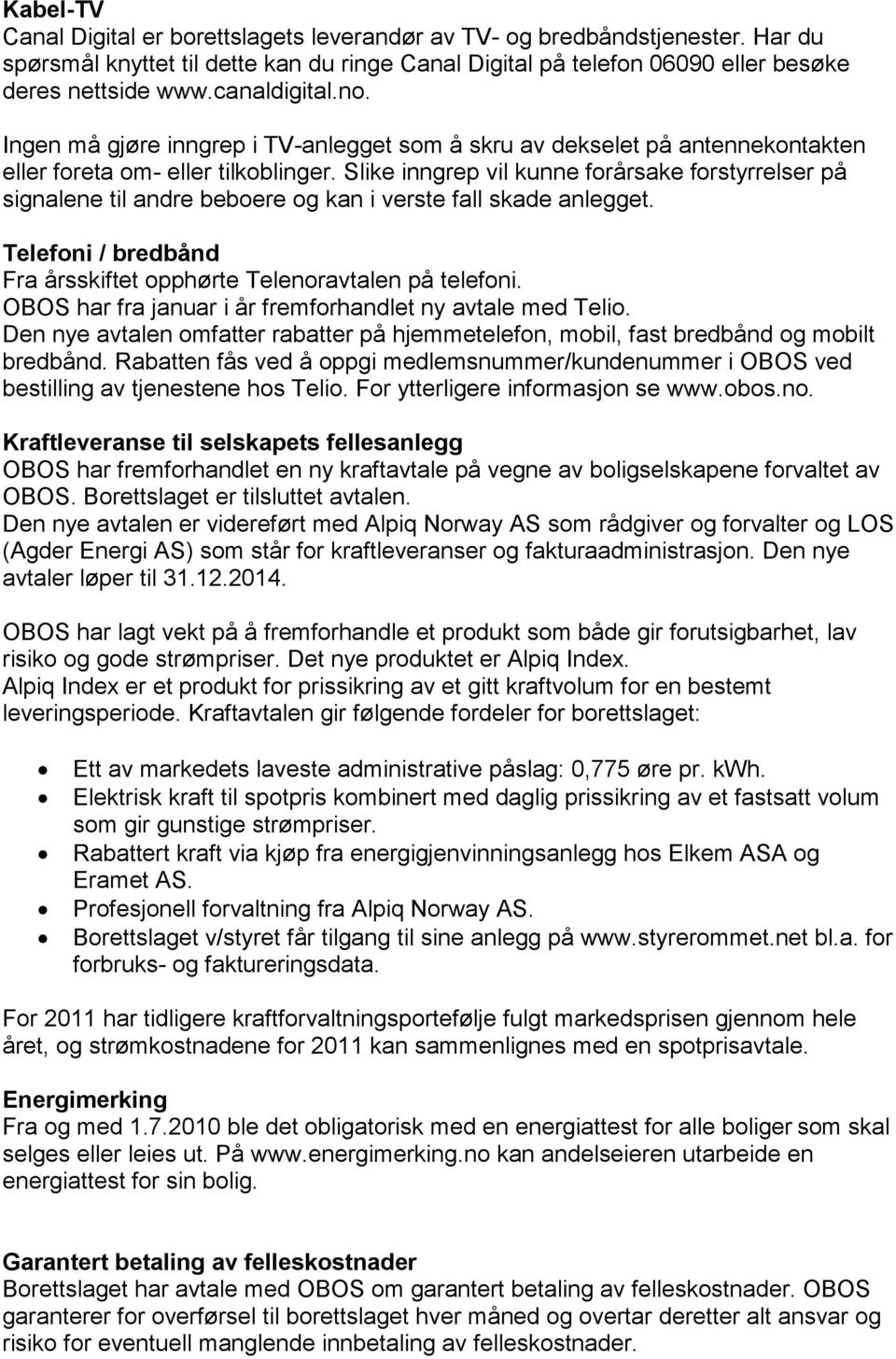 Slike inngrep vil kunne forårsake forstyrrelser på signalene til andre beboere og kan i verste fall skade anlegget. Telefoni / bredbånd Fra årsskiftet opphørte Telenoravtalen på telefoni.