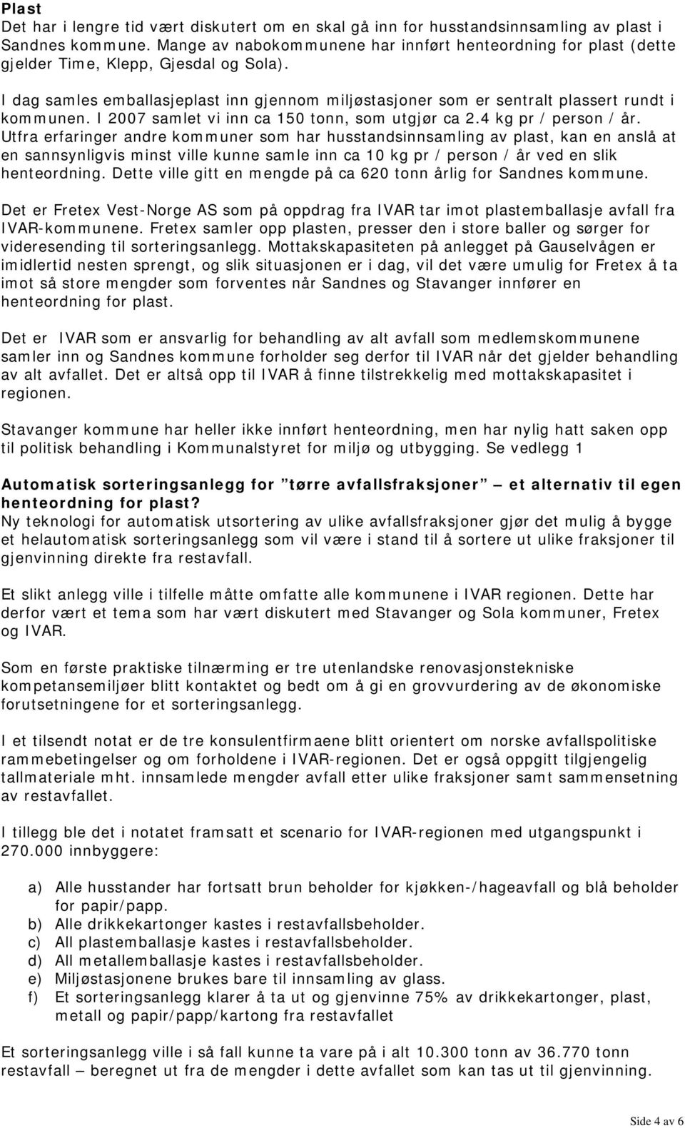 I dag samles emballasjeplast inn gjennom miljøstasjoner som er sentralt plassert rundt i kommunen. I 2007 samlet vi inn ca 150 tonn, som utgjør ca 2.4 kg pr / person / år.