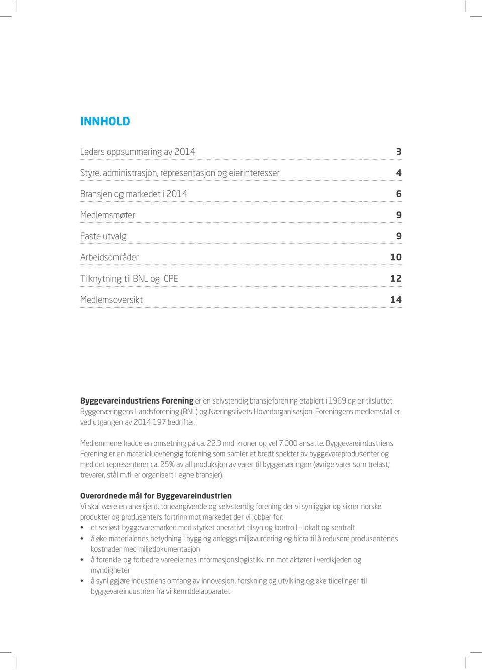 Foreningens medlemstall er ved utgangen av 2014 197 bedrifter. Medlemmene hadde en omsetning på ca. 22,3 mrd. kroner og vel 7.000 ansatte.