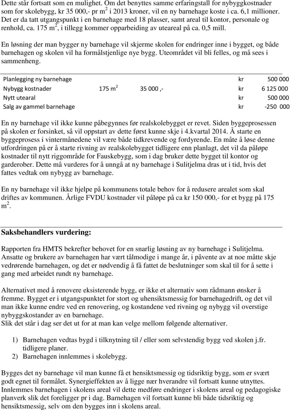 En løsning der man bygger ny barnehage vil skjerme skolen for endringer inne i bygget, og både barnehagen og skolen vil ha formålstjenlige nye bygg. Uteområdet vil bli felles, og må sees i sammenheng.