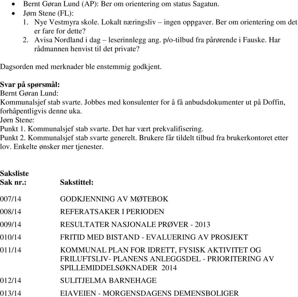 Svar på spørsmål: Bernt Gøran Lund: Kommunalsjef stab svarte. Jobbes med konsulenter for å få anbudsdokumenter ut på Doffin, forhåpentligvis denne uka. Jørn Stene: Punkt 1. Kommunalsjef stab svarte. Det har vært prekvalifisering.