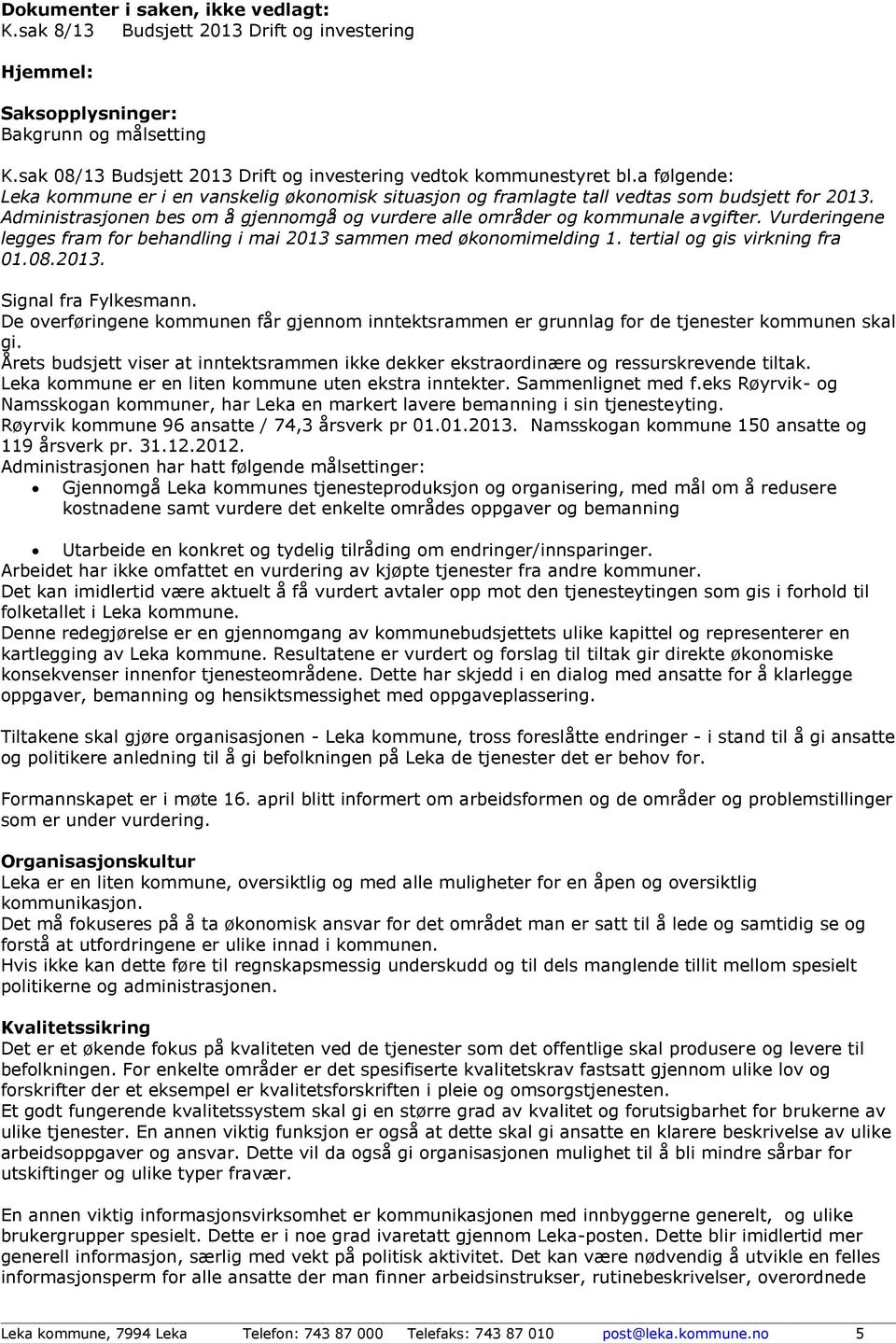 Administrasjonen bes om å gjennomgå og vurdere alle områder og kommunale avgifter. Vurderingene legges fram for behandling i mai 2013 sammen med økonomimelding 1. tertial og gis virkning fra 01.08.