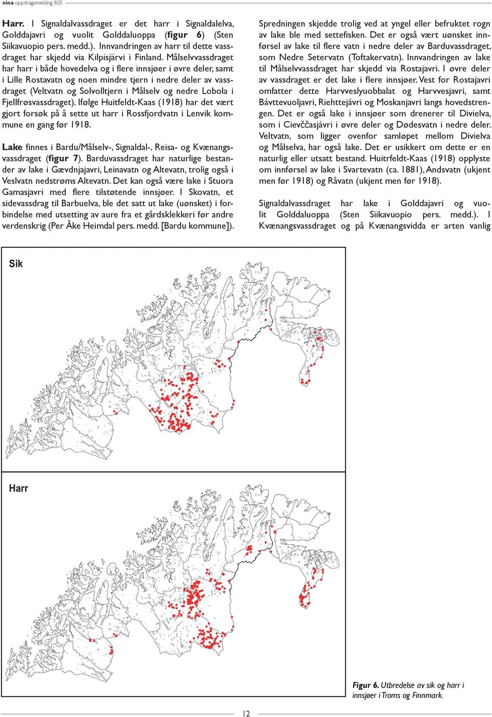 Lobola i Fjellfrøsvassdraget). Ifølge Huitfeldt-Kaas (1918) har det vært gjort forsøk på å sette ut harr i Rossfjordvatn i Lenvik kommune en gang før 1918.