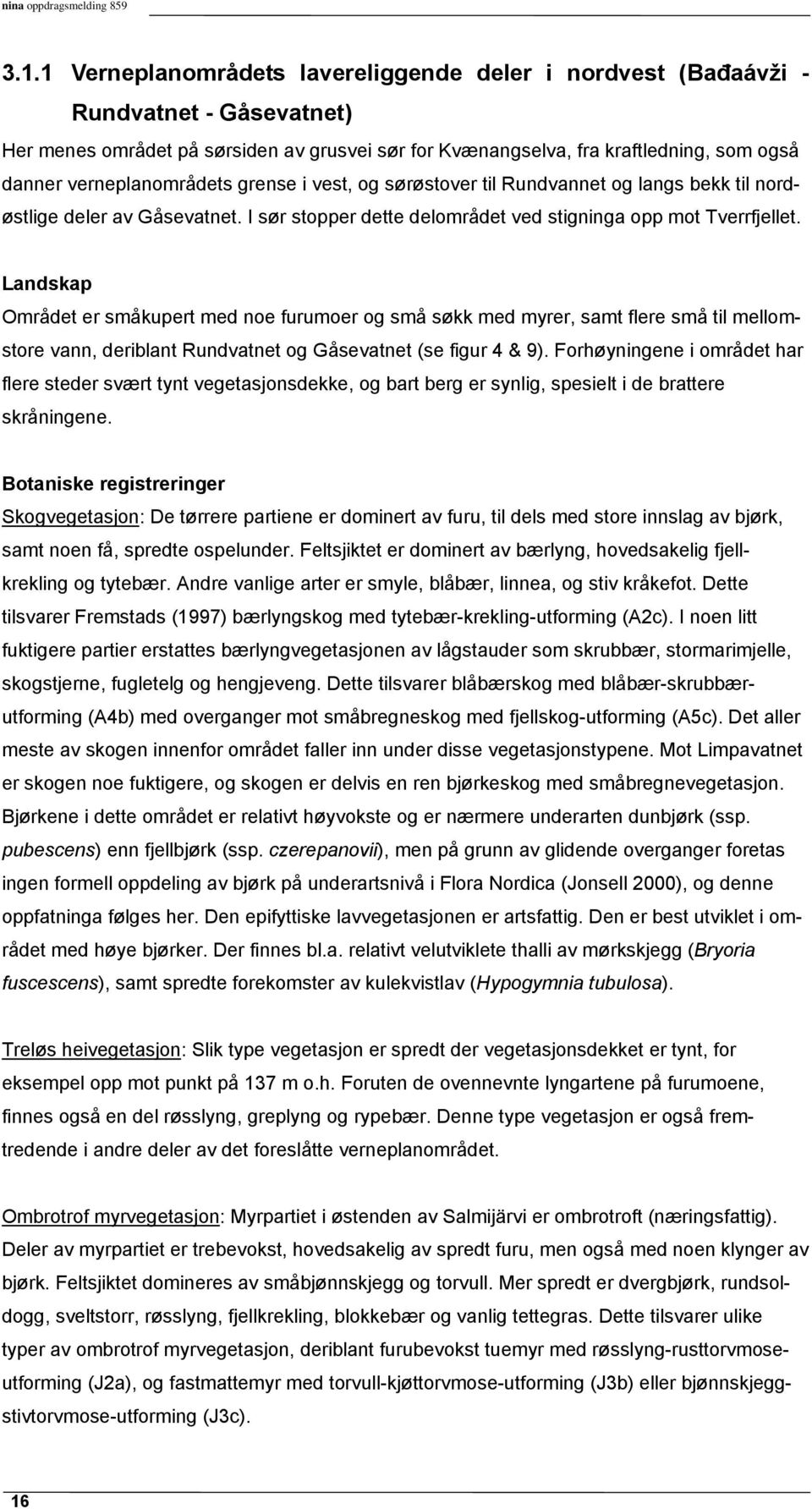 verneplanområdets grense i vest, og sørøstover til Rundvannet og langs bekk til nordøstlige deler av Gåsevatnet. I sør stopper dette delområdet ved stigninga opp mot Tverrfjellet.