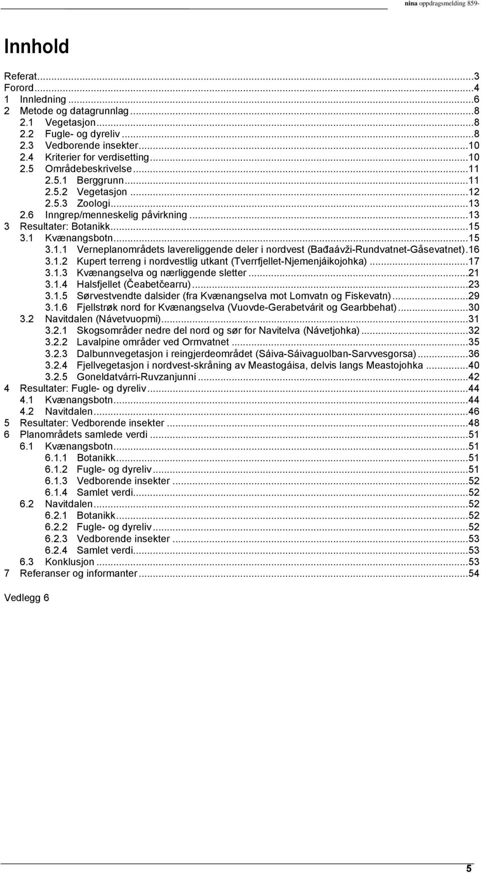 1 Kvænangsbotn...15 3.1.1 Verneplanområdets lavereliggende deler i nordvest (Bađaávži-Rundvatnet-Gåsevatnet).16 3.1.2 Kupert terreng i nordvestlig utkant (Tverrfjellet-Njemenjáikojohka)...17 3.1.3 Kvænangselva og nærliggende sletter.