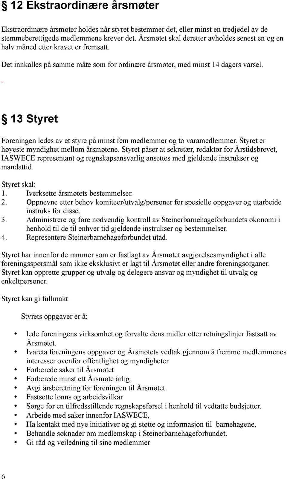 13 Styret Foreningen ledes av et styre på minst fem medlemmer og to varamedlemmer. Styret er høyeste myndighet mellom årsmøtene.