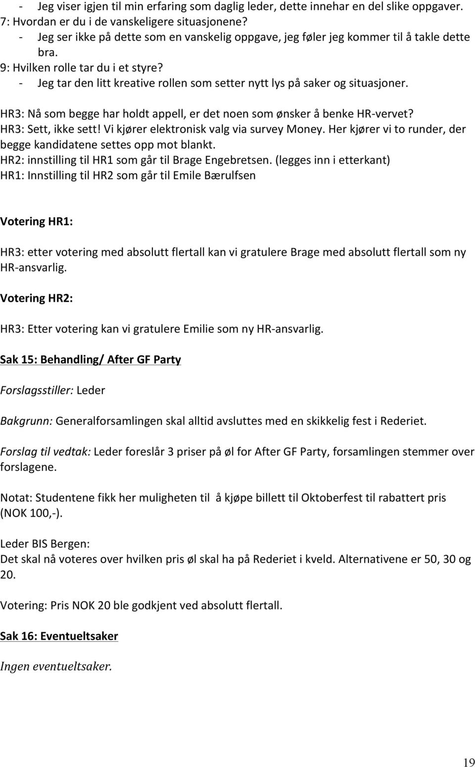 - Jeg tar den litt kreative rollen som setter nytt lys på saker og situasjoner. HR3: Nå som begge har holdt appell, er det noen som ønsker å benke HR- vervet? HR3: Sett, ikke sett!