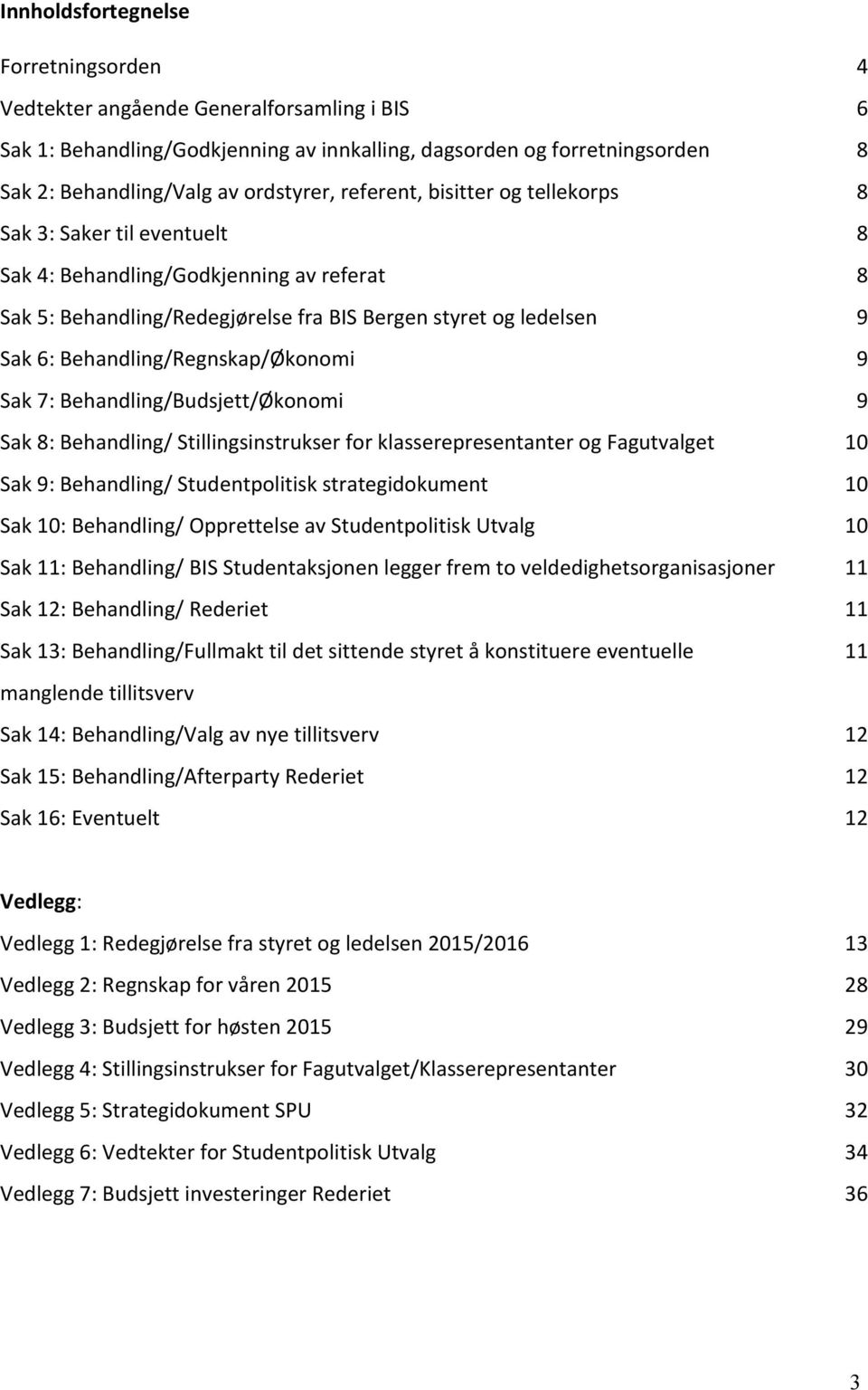 Behandling/Regnskap/Økonomi Sak 7: Behandling/Budsjett/Økonomi Sak 8: Behandling/ Stillingsinstrukser for klasserepresentanter og Fagutvalget Sak 9: Behandling/ Studentpolitisk strategidokument Sak