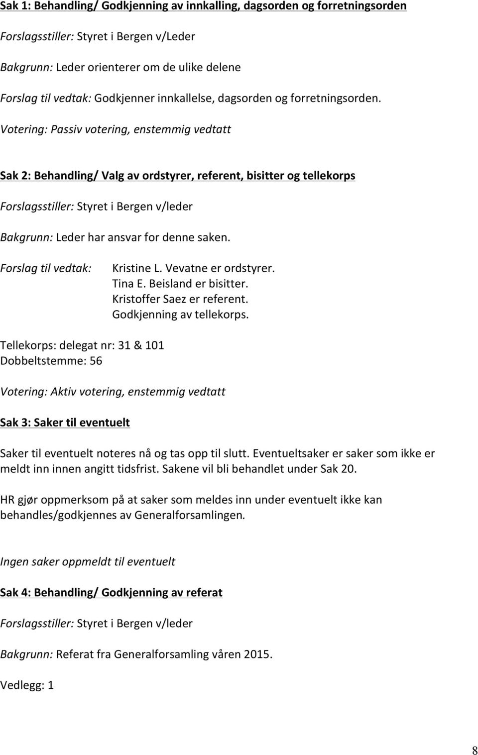 Votering: Passiv votering, enstemmig vedtatt Sak 2: Behandling/ Valg av ordstyrer, referent, bisitter og tellekorps Forslagsstiller: Styret i Bergen v/leder Bakgrunn: Leder har ansvar for denne saken.