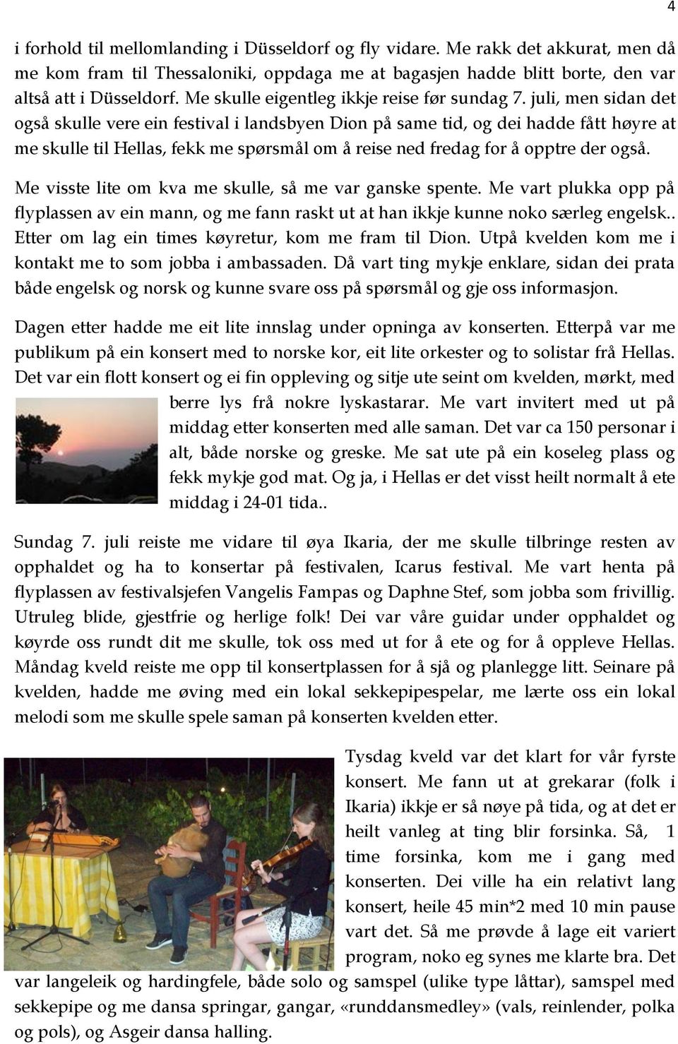 juli, men sidan det også skulle vere ein festival i landsbyen Dion på same tid, og dei hadde fått høyre at me skulle til Hellas, fekk me spørsmål om å reise ned fredag for å opptre der også.