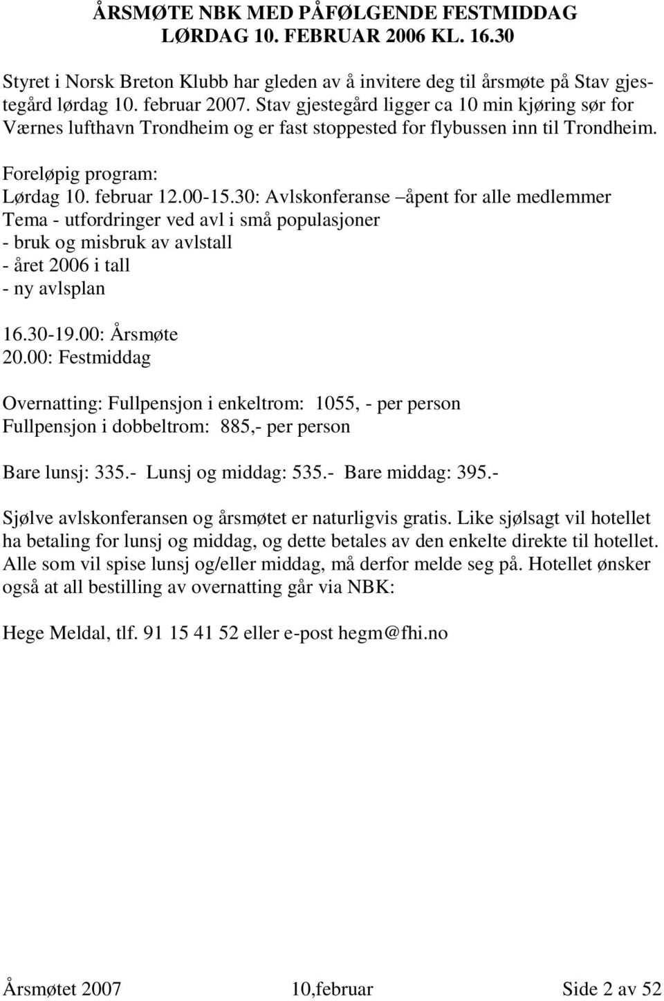 30: Avlskonferanse åpent for alle medlemmer Tema - utfordringer ved avl i små populasjoner - bruk og misbruk av avlstall - året 2006 i tall - ny avlsplan 16.30-19.00: Årsmøte 20.