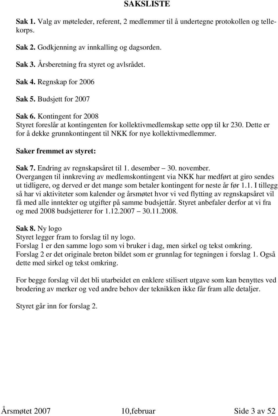 Dette er for å dekke grunnkontingent til NKK for nye kollektivmedlemmer. Saker fremmet av styret: Sak 7. Endring av regnskapsåret til 1. desember 30. november.