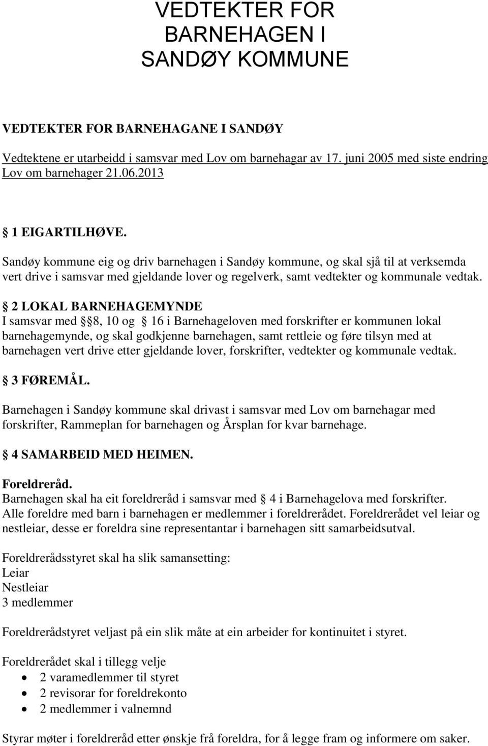 2 LOKAL BARNEHAGEMYNDE I samsvar med 8, 10 og 16 i Barnehageloven med forskrifter er kommunen lokal barnehagemynde, og skal godkjenne barnehagen, samt rettleie og føre tilsyn med at barnehagen vert