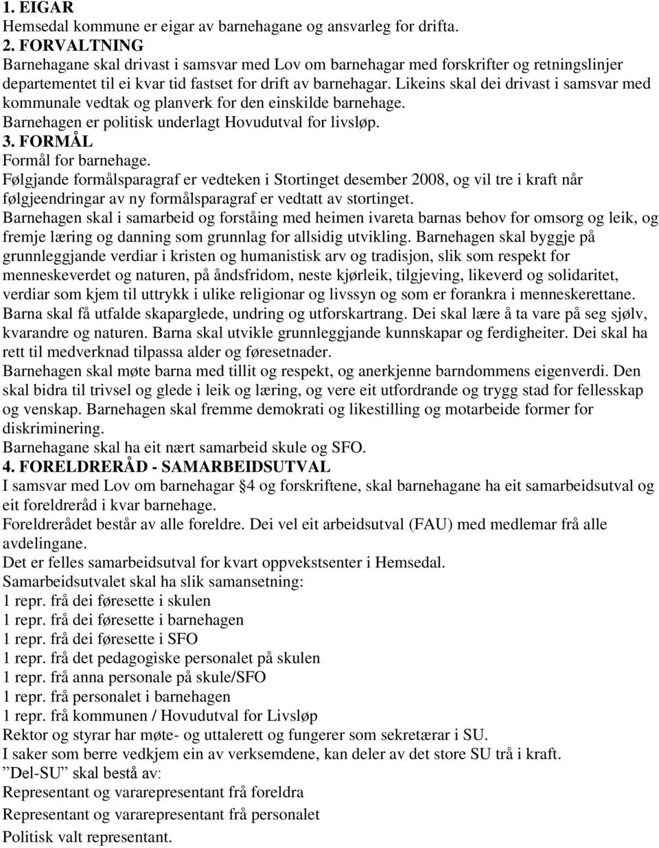 Likeins skal dei drivast i samsvar med kommunale vedtak og planverk for den einskilde barnehage. Barnehagen er politisk underlagt Hovudutval for livsløp. 3. FORMÅL Formål for barnehage.