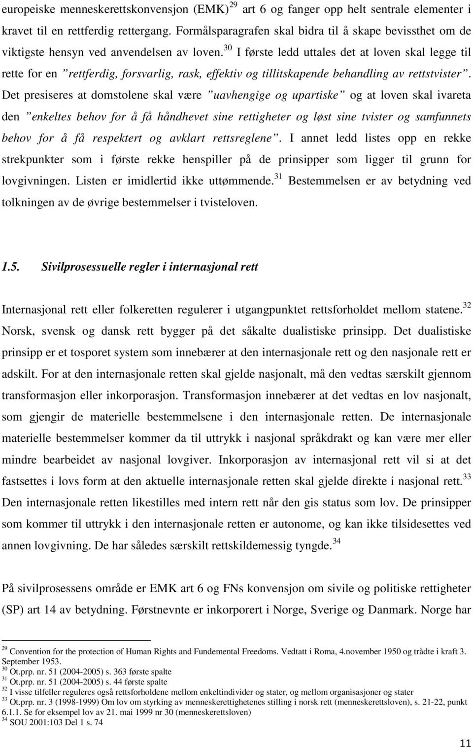 30 I første ledd uttales det at loven skal legge til rette for en rettferdig, forsvarlig, rask, effektiv og tillitskapende behandling av rettstvister.